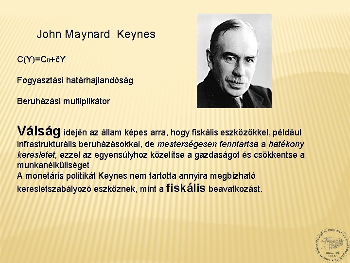 John Maynard Keynes C(Y)=C 0+ ĉY Fogyasztási határhajlandóság Beruházási multiplikátor Válság idején az állam