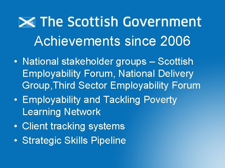 Achievements since 2006 • National stakeholder groups – Scottish Employability Forum, National Delivery Group,