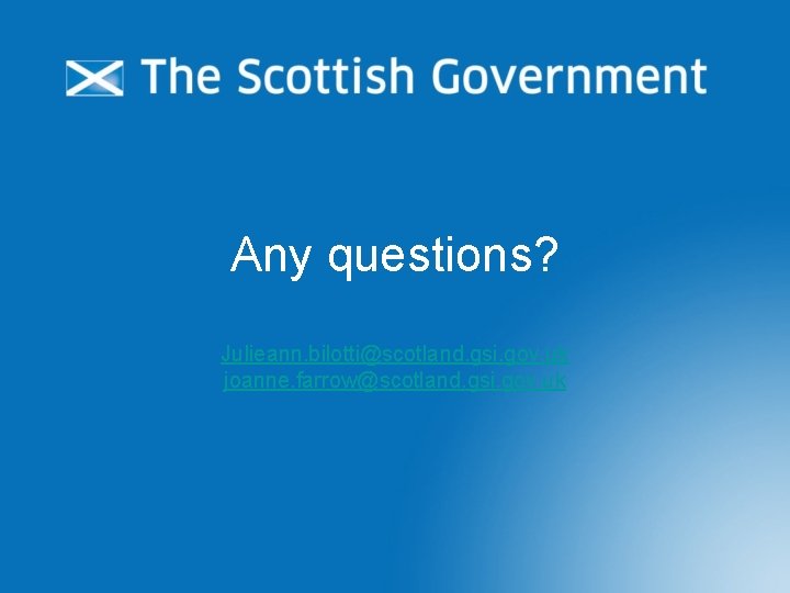 Any questions? Julieann. bilotti@scotland. gsi. gov. uk joanne. farrow@scotland. gsi. gov. uk 