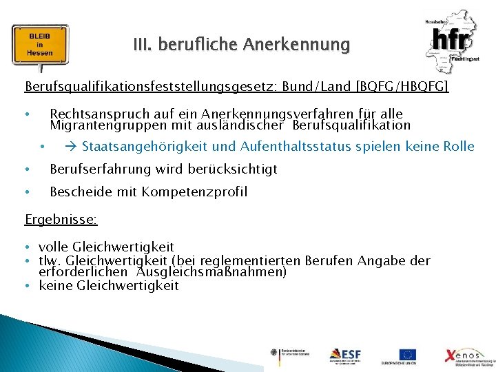 III. berufliche Anerkennung Berufsqualifikationsfeststellungsgesetz: Bund/Land [BQFG/HBQFG] Rechtsanspruch auf ein Anerkennungsverfahren für alle Migrantengruppen mit
