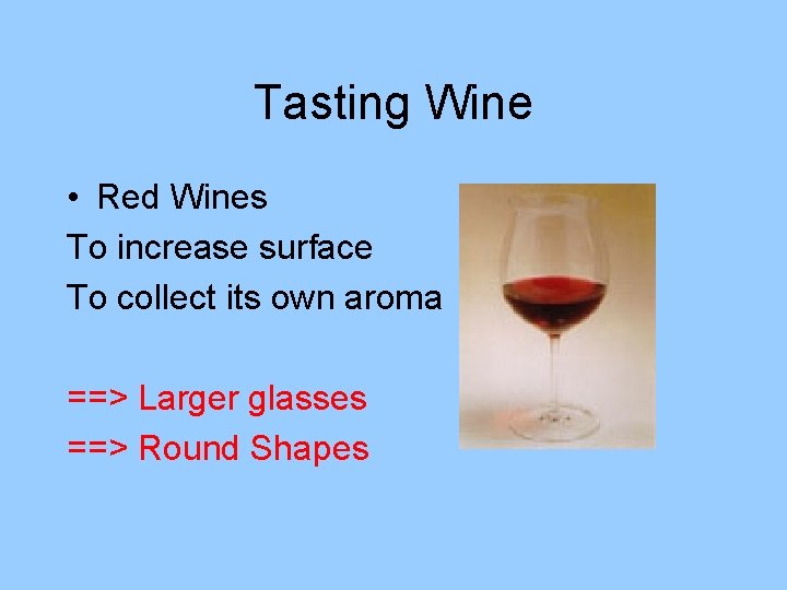 Tasting Wine • Red Wines To increase surface To collect its own aroma ==>