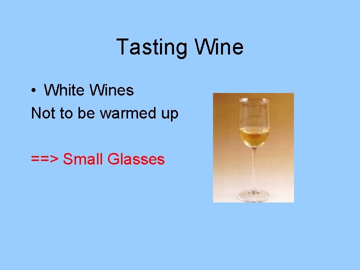 Tasting Wine • White Wines Not to be warmed up ==> Small Glasses 