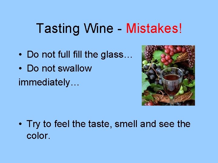Tasting Wine - Mistakes! • Do not full fill the glass… • Do not