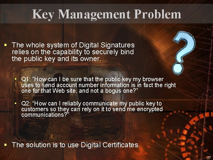 Key Management Problem § The whole system of Digital Signatures relies on the capability
