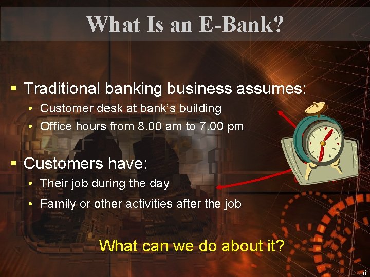 What Is an E-Bank? § Traditional banking business assumes: • Customer desk at bank’s