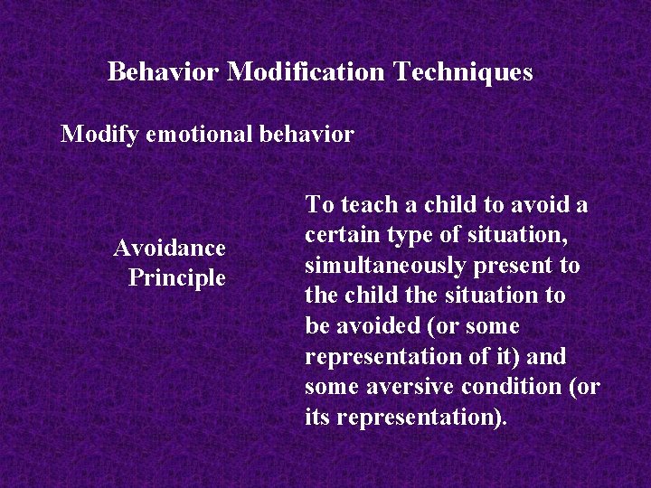 Behavior Modification Techniques Modify emotional behavior Avoidance Principle To teach a child to avoid
