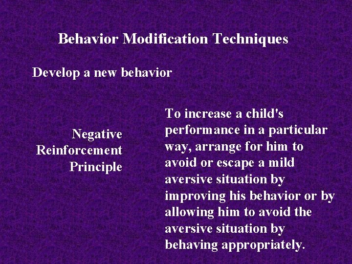 Behavior Modification Techniques Develop a new behavior Negative Reinforcement Principle To increase a child's