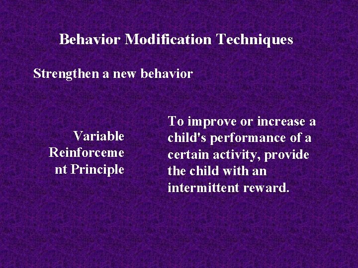 Behavior Modification Techniques Strengthen a new behavior Variable Reinforceme nt Principle To improve or