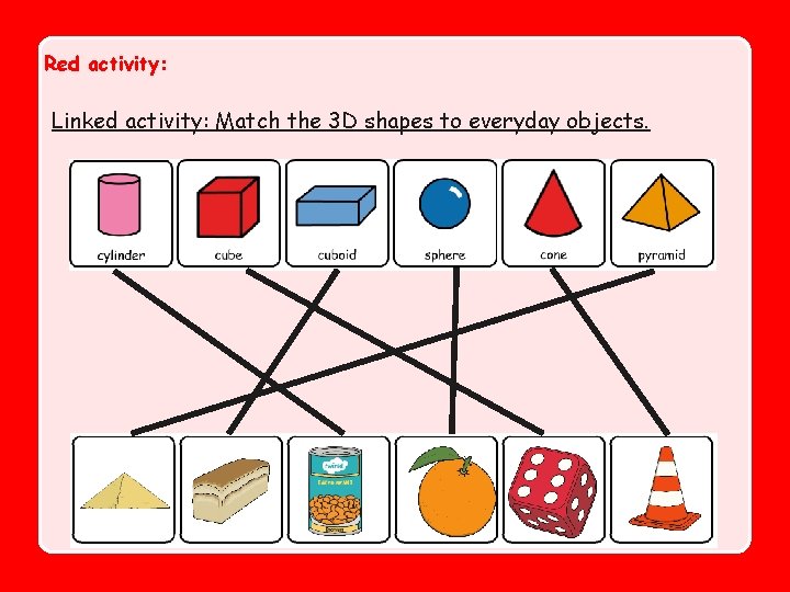 Red activity: Linked activity: Match the 3 D shapes to everyday objects. 