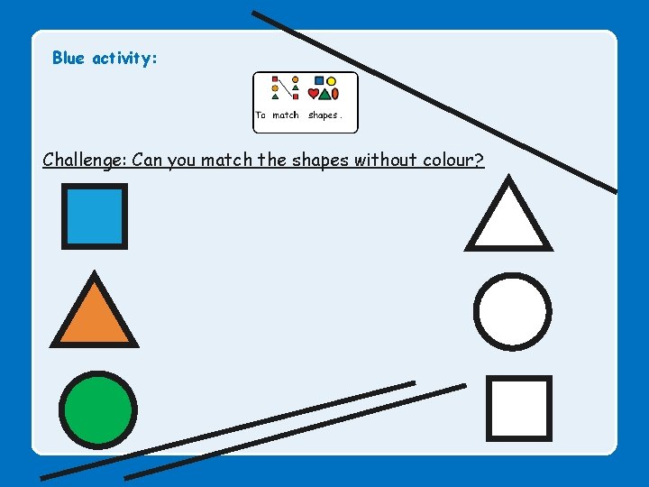 Blue activity: Challenge: Can you match the shapes without colour? 