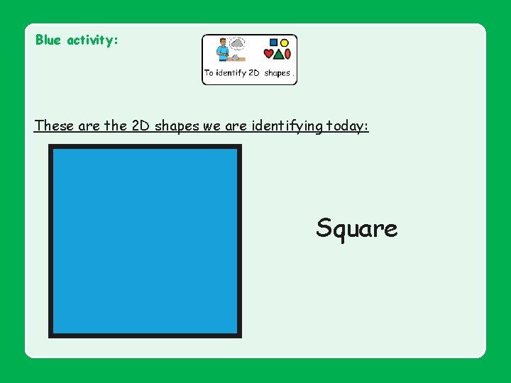 Blue activity: These are the 2 D shapes we are identifying today: Square 