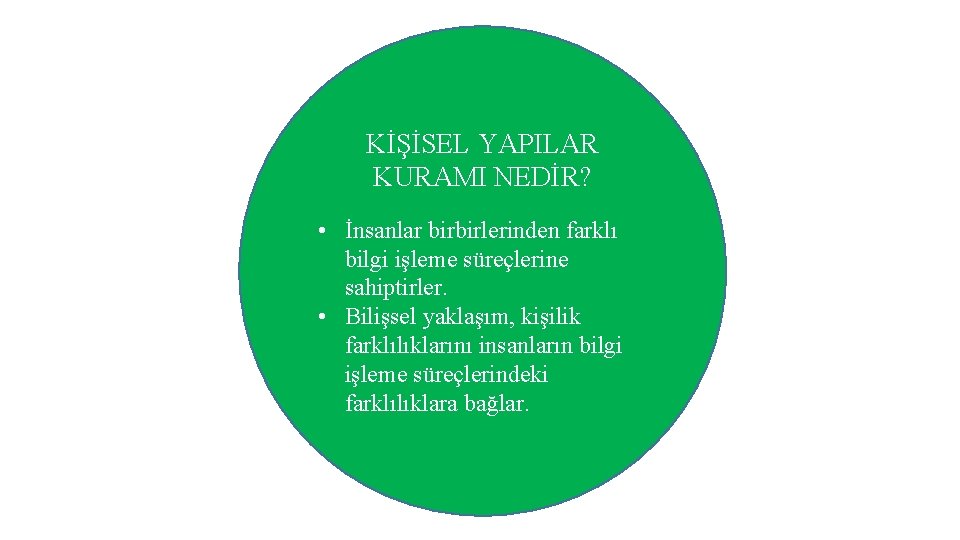 KİŞİSEL YAPILAR KURAMI NEDİR? • İnsanlar birbirlerinden farklı bilgi işleme süreçlerine sahiptirler. • Bilişsel