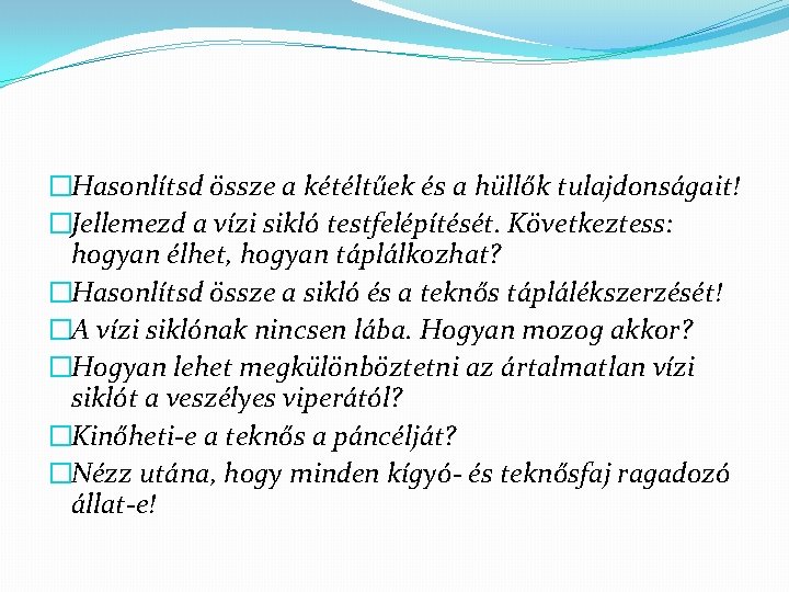 �Hasonlítsd össze a kétéltűek és a hüllők tulajdonságait! �Jellemezd a vízi sikló testfelépítését. Következtess: