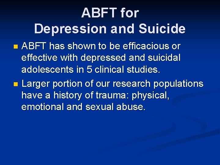 ABFT for Depression and Suicide ABFT has shown to be efficacious or effective with