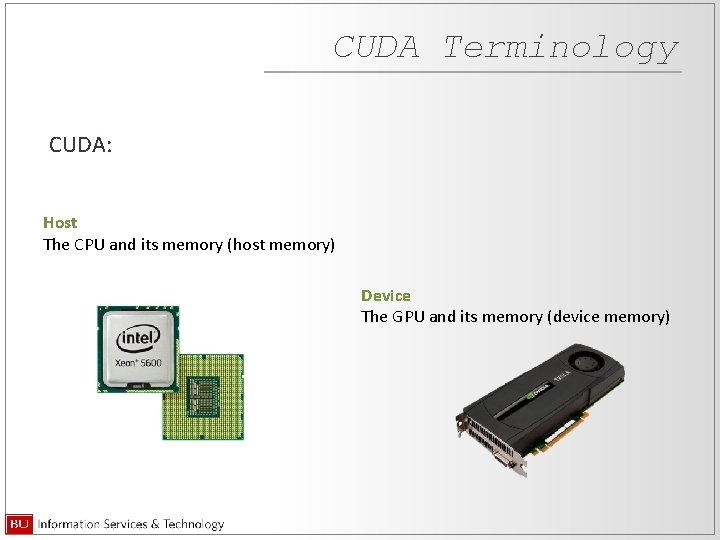 CUDA Terminology CUDA: Host The CPU and its memory (host memory) Device The GPU