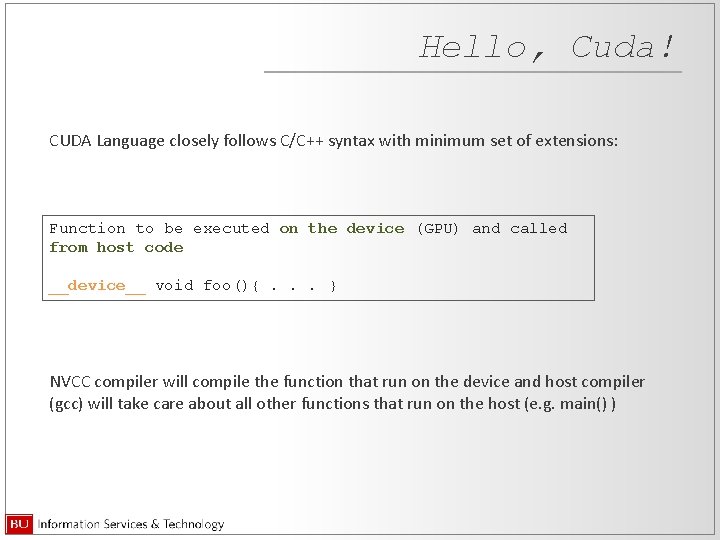 Hello, Cuda! CUDA Language closely follows C/C++ syntax with minimum set of extensions: Function