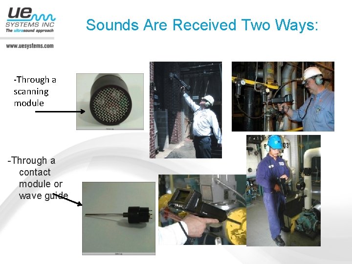 Sounds Are Received Two Ways: -Through a scanning module -Through a contact module or