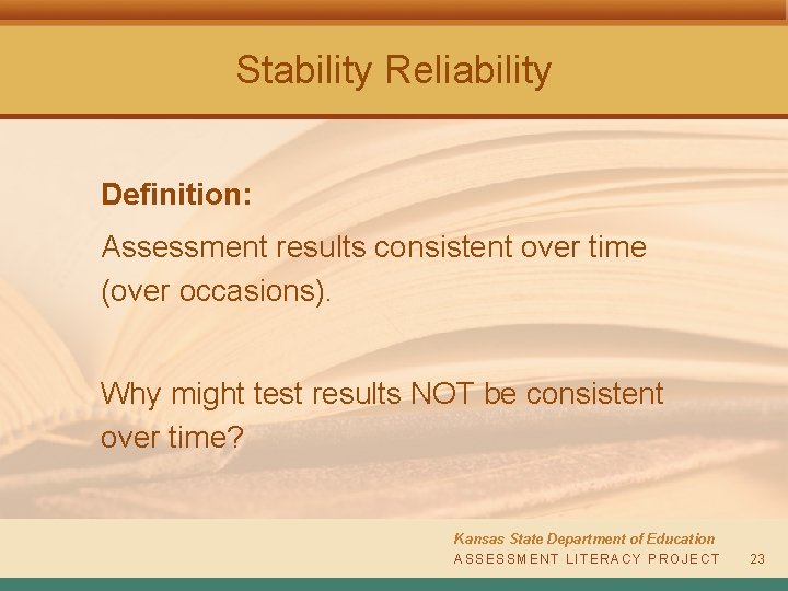 Stability Reliability Definition: Assessment results consistent over time (over occasions). Why might test results