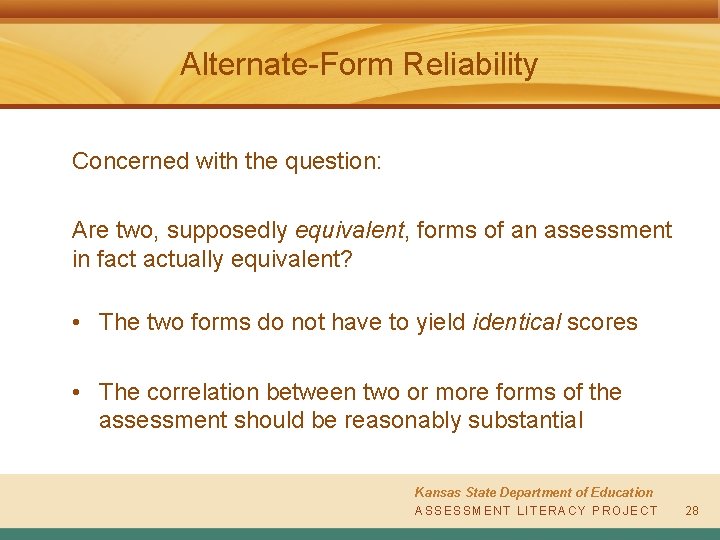 Alternate-Form Reliability Concerned with the question: Are two, supposedly equivalent, forms of an assessment