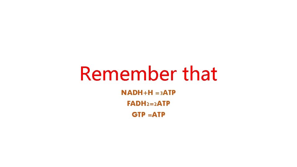 Remember that NADH+H =3 ATP FADH 2=2 ATP GTP =ATP 