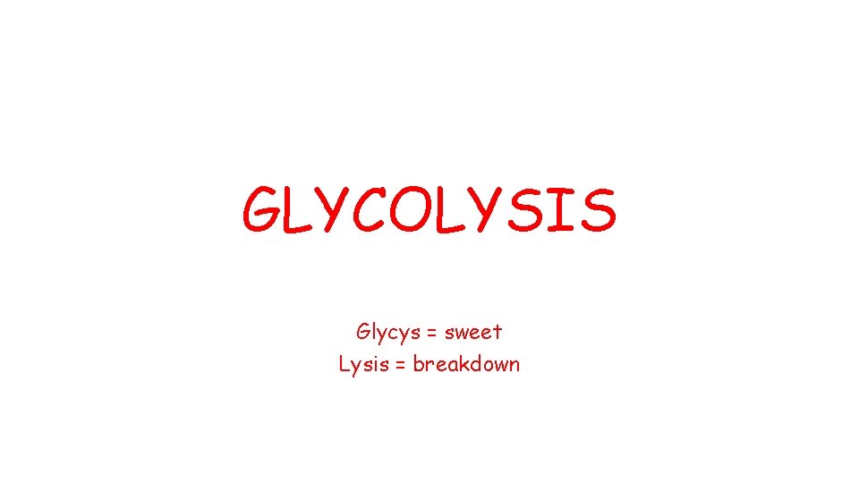 GLYCOLYSIS Glycys = sweet Lysis = breakdown 