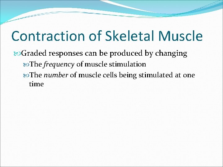 Contraction of Skeletal Muscle Graded responses can be produced by changing The frequency of