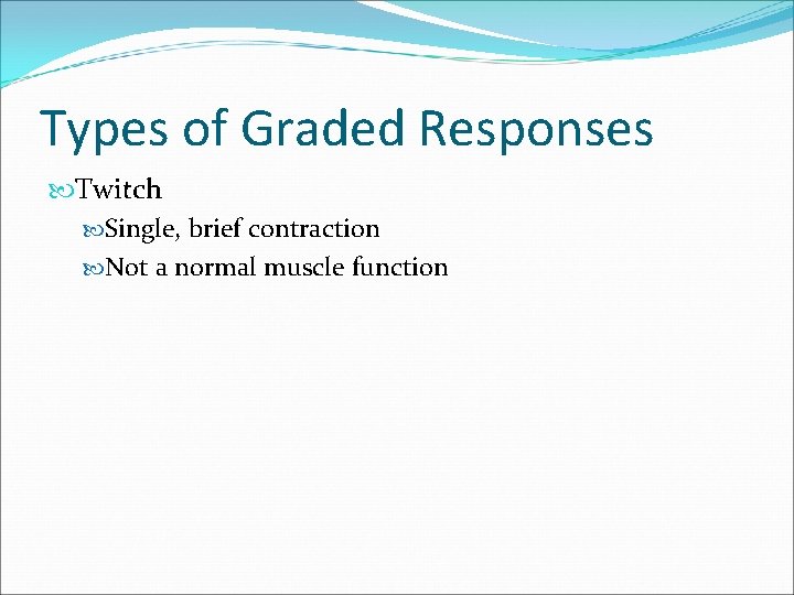 Types of Graded Responses Twitch Single, brief contraction Not a normal muscle function 