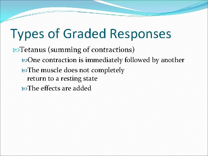 Types of Graded Responses Tetanus (summing of contractions) One contraction is immediately followed by