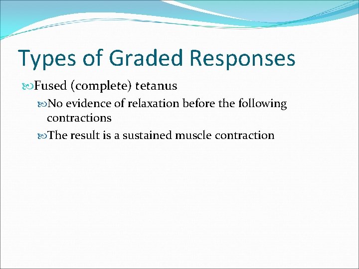 Types of Graded Responses Fused (complete) tetanus No evidence of relaxation before the following