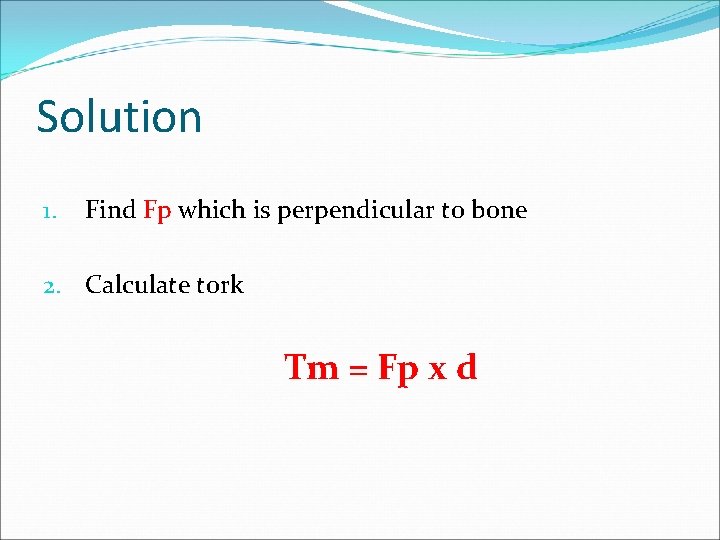 Solution 1. Find Fp which is perpendicular to bone 2. Calculate tork Tm =