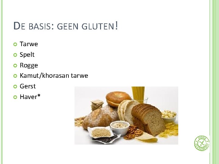 DE BASIS: GEEN GLUTEN! Tarwe Spelt Rogge Kamut/khorasan tarwe Gerst Haver* 