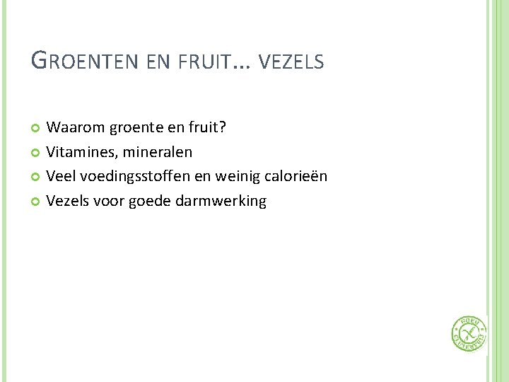 GROENTEN EN FRUIT… VEZELS Waarom groente en fruit? Vitamines, mineralen Veel voedingsstoffen en weinig