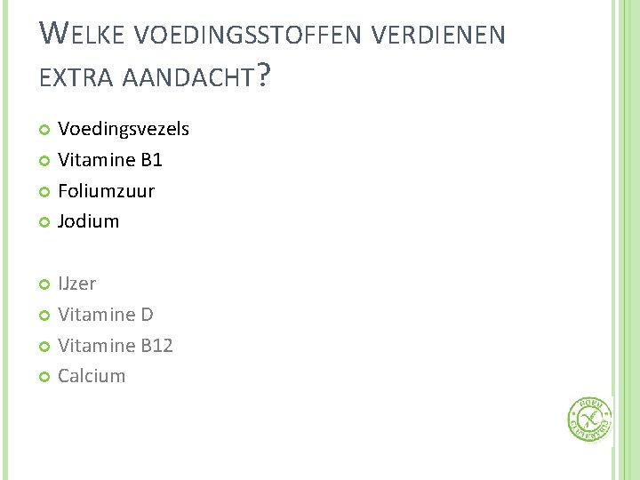 WELKE VOEDINGSSTOFFEN VERDIENEN EXTRA AANDACHT? Voedingsvezels Vitamine B 1 Foliumzuur Jodium IJzer Vitamine D
