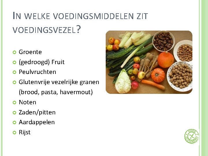 IN WELKE VOEDINGSMIDDELEN ZIT VOEDINGSVEZEL? Groente (gedroogd) Fruit Peulvruchten Glutenvrije vezelrijke granen (brood, pasta,