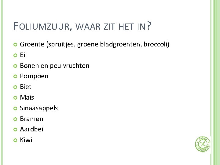 FOLIUMZUUR, WAAR ZIT HET IN? Groente (spruitjes, groene bladgroenten, broccoli) Ei Bonen en peulvruchten