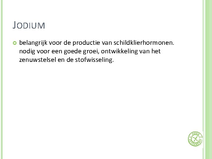 JODIUM belangrijk voor de productie van schildklierhormonen. nodig voor een goede groei, ontwikkeling van