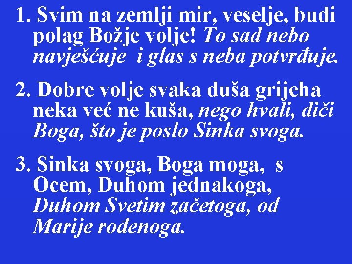 1. Svim na zemlji mir, veselje, budi polag Božje volje! To sad nebo navješćuje