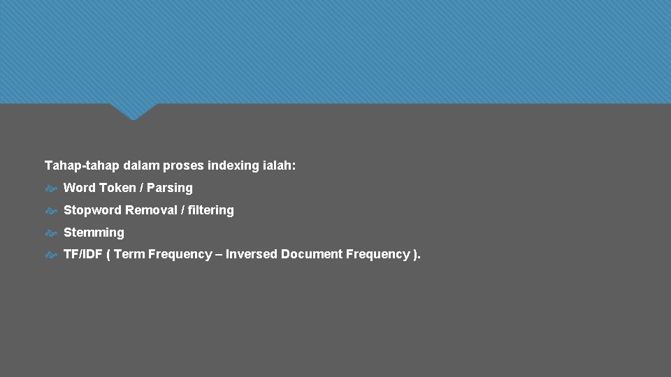 Tahap-tahap dalam proses indexing ialah: Word Token / Parsing Stopword Removal / filtering Stemming