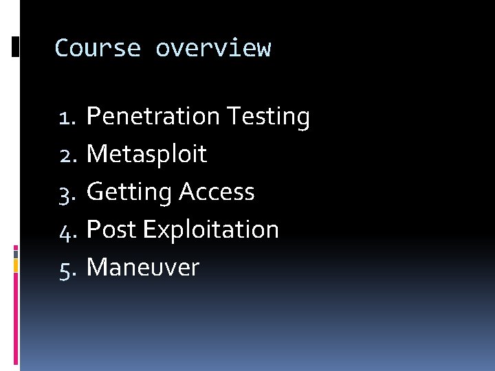 Course overview 1. Penetration Testing 2. Metasploit 3. Getting Access 4. Post Exploitation 5.