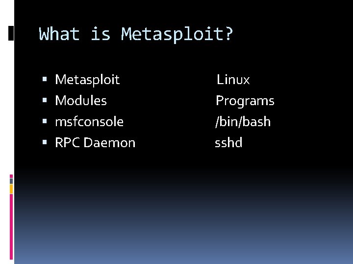 What is Metasploit? Metasploit Modules msfconsole RPC Daemon Linux Programs /bin/bash sshd 