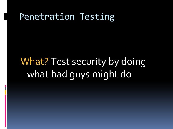 Penetration Testing What? Test security by doing what bad guys might do 