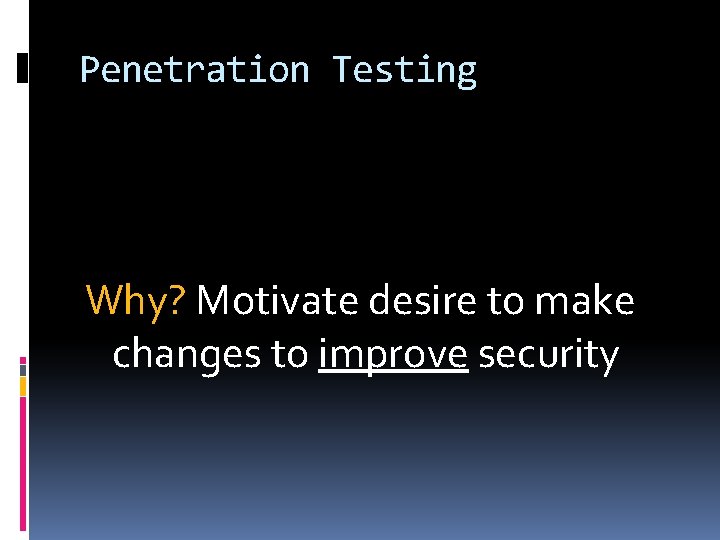 Penetration Testing Why? Motivate desire to make changes to improve security 