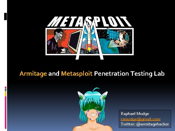 Armitage and Metasploit Penetration Testing Lab Raphael Mudge rsmudge@gmail. com Twitter: @armitagehacker 