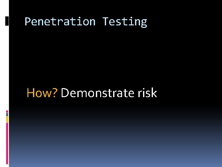 Penetration Testing How? Demonstrate risk 