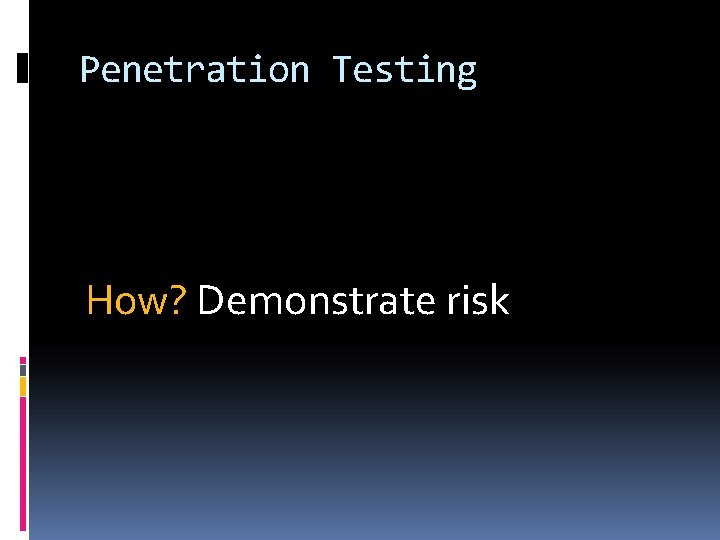 Penetration Testing How? Demonstrate risk 