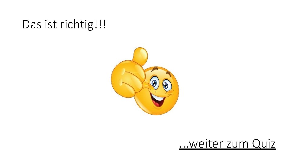 Das ist richtig!!! . . . weiter zum Quiz 