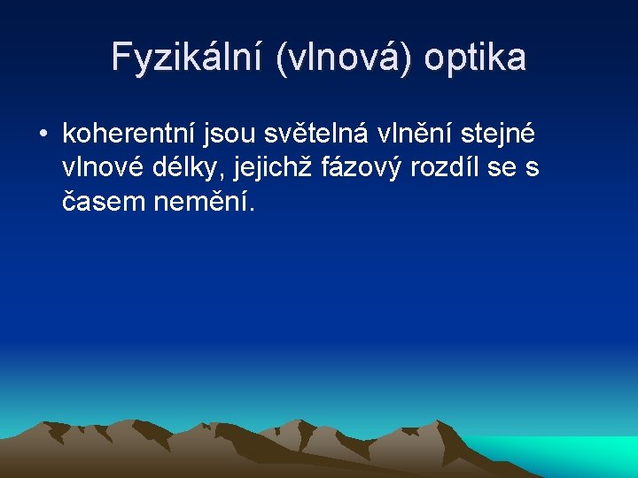 Fyzikální (vlnová) optika • koherentní jsou světelná vlnění stejné vlnové délky, jejichž fázový rozdíl