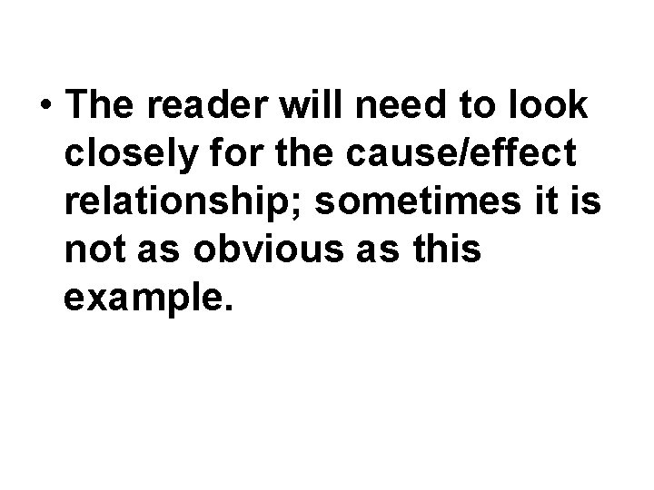 • The reader will need to look closely for the cause/effect relationship; sometimes