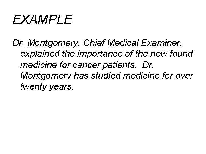 EXAMPLE Dr. Montgomery, Chief Medical Examiner, explained the importance of the new found medicine