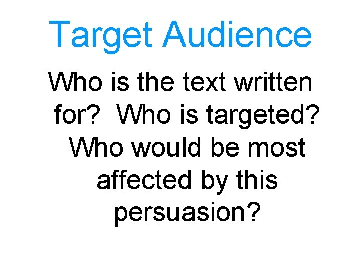 Target Audience Who is the text written for? Who is targeted? Who would be